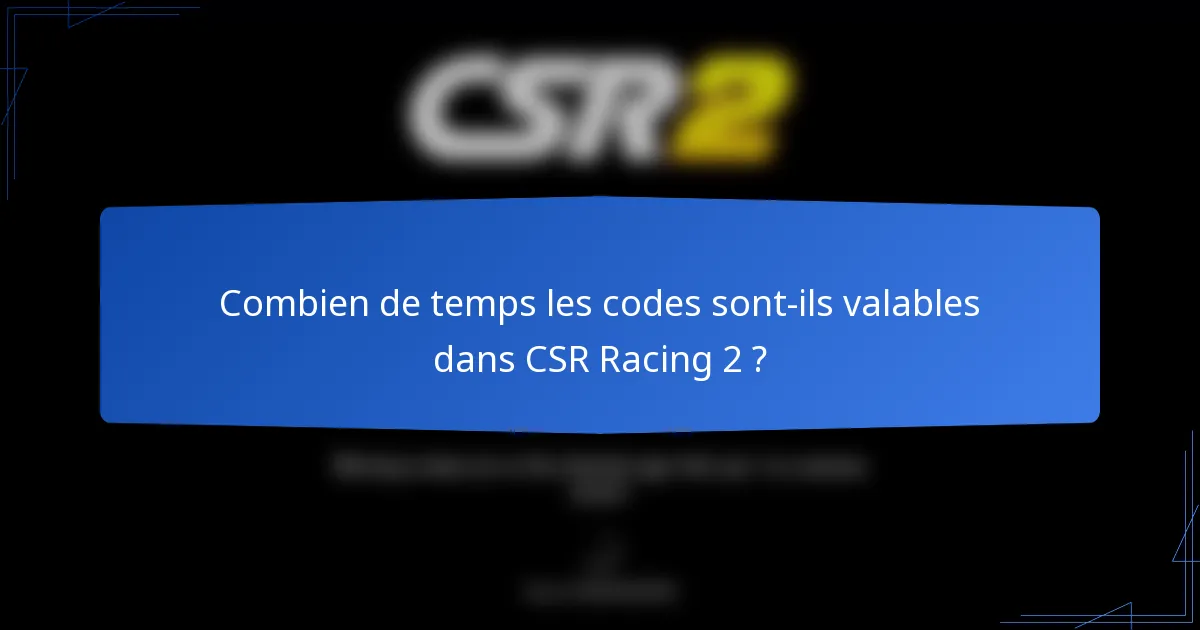 Combien de temps les codes sont-ils valables dans CSR Racing 2 ?