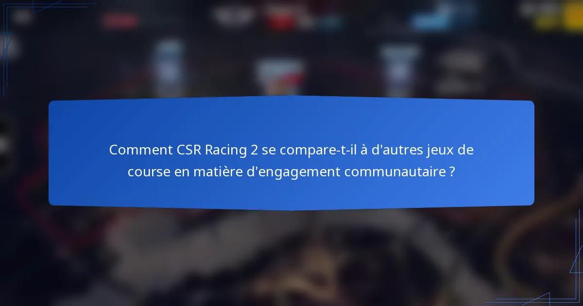 Comment CSR Racing 2 se compare-t-il à d'autres jeux de course en matière d'engagement communautaire ?