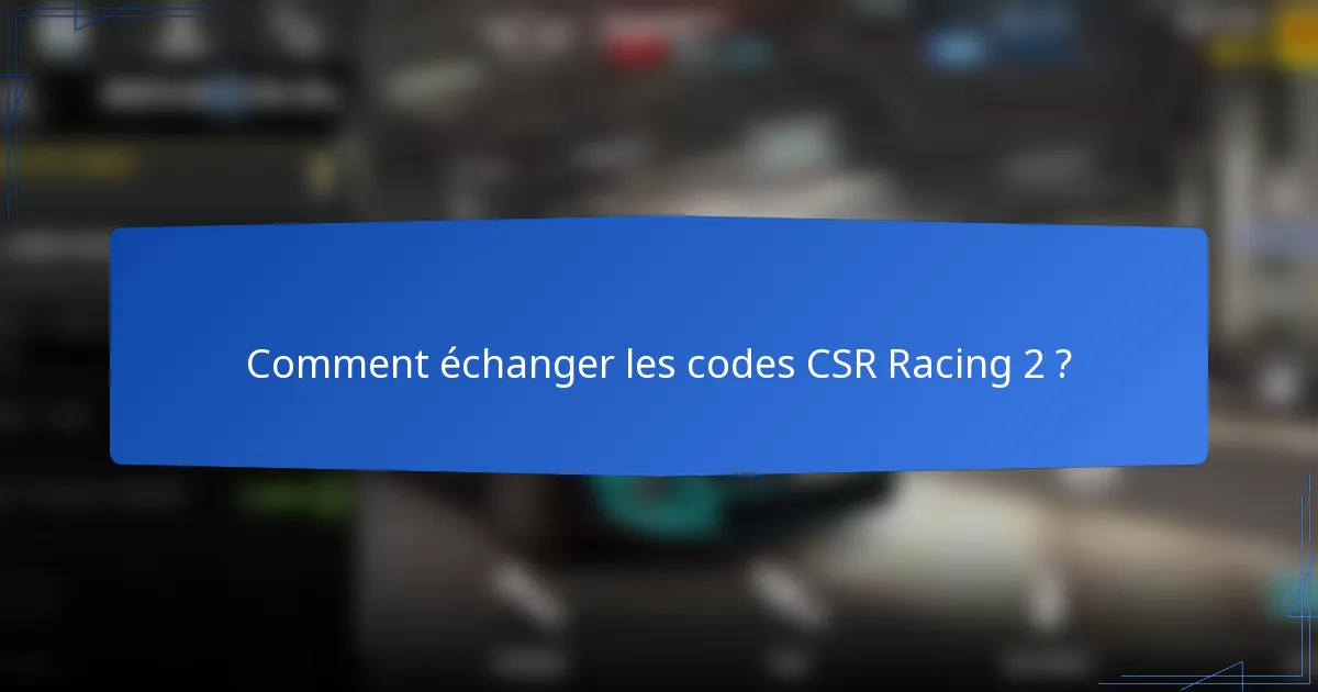Comment échanger les codes CSR Racing 2 ?