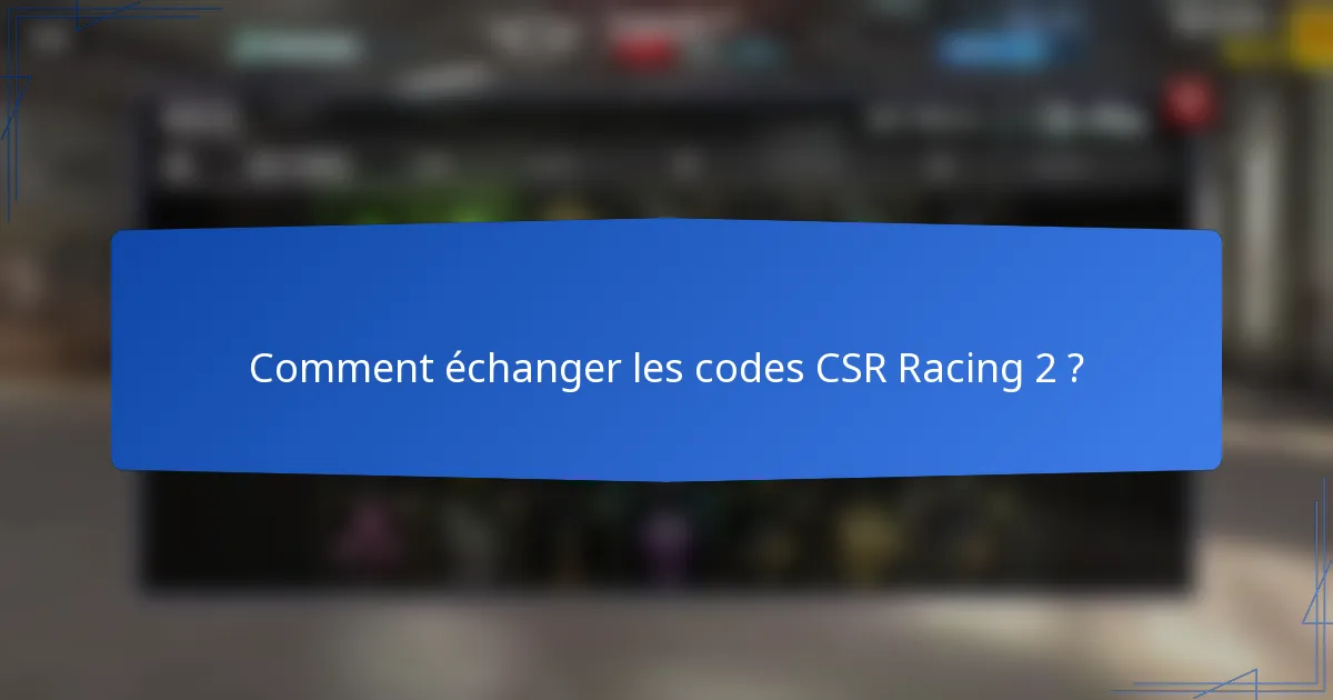 Comment échanger les codes CSR Racing 2 ?
