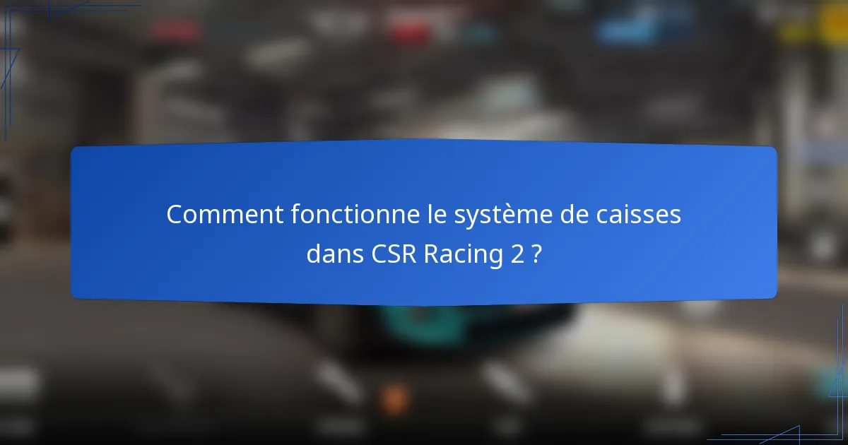 Comment fonctionne le système de caisses dans CSR Racing 2 ?