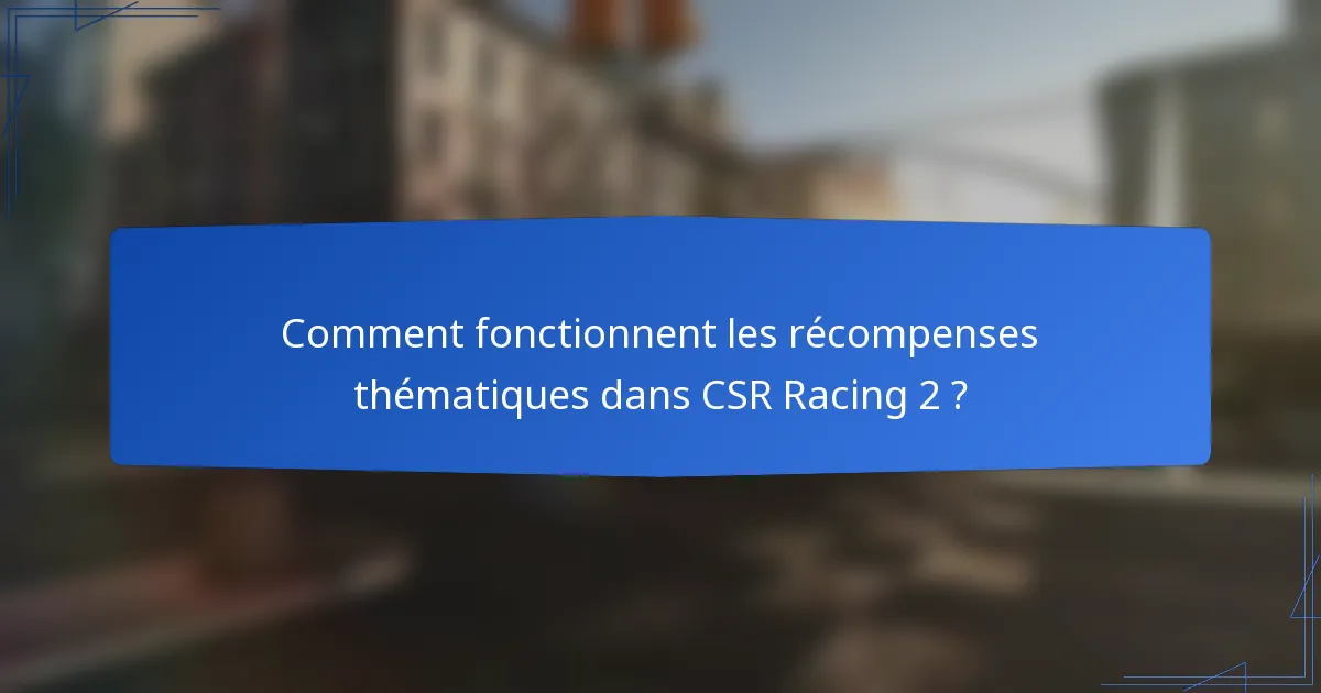 Comment fonctionnent les récompenses thématiques dans CSR Racing 2 ?