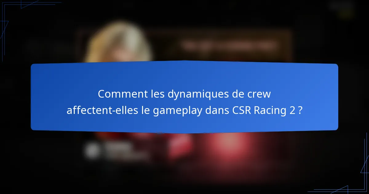 Comment les dynamiques de crew affectent-elles le gameplay dans CSR Racing 2 ?