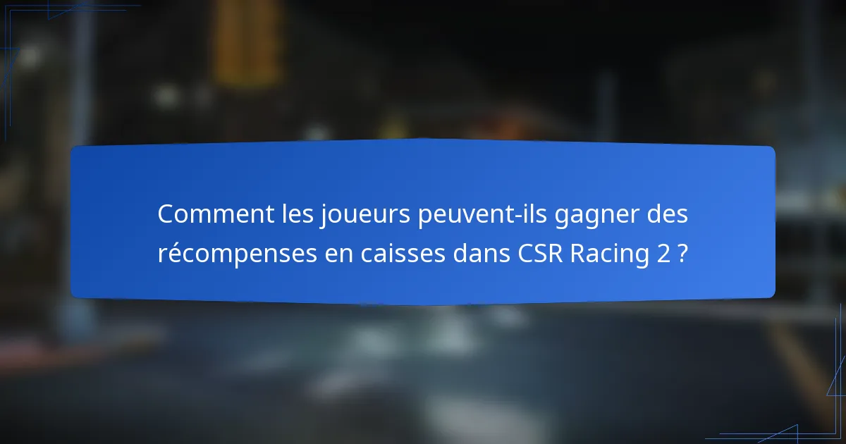 Comment les joueurs peuvent-ils gagner des récompenses en caisses dans CSR Racing 2 ?
