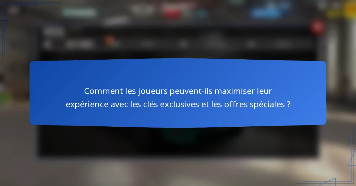 Comment les joueurs peuvent-ils maximiser leur expérience avec les clés exclusives et les offres spéciales ?