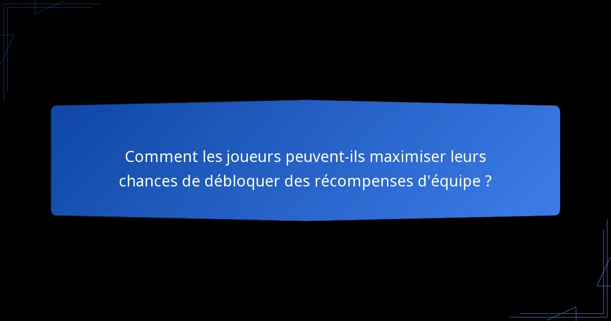 Comment les joueurs peuvent-ils maximiser leurs chances de débloquer des récompenses d'équipe ?