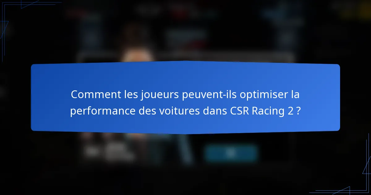 Comment les joueurs peuvent-ils optimiser la performance des voitures dans CSR Racing 2 ?