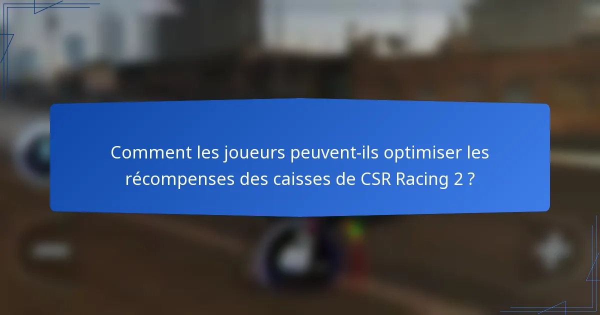 Comment les joueurs peuvent-ils optimiser les récompenses des caisses de CSR Racing 2 ?