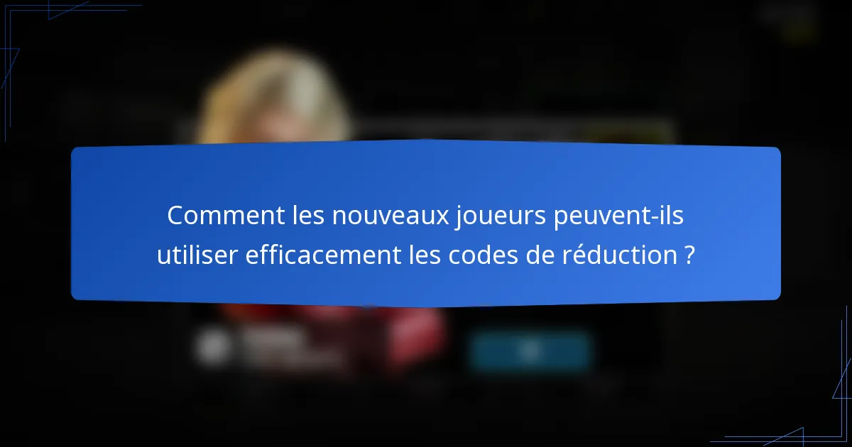 Comment les nouveaux joueurs peuvent-ils utiliser efficacement les codes de réduction ?