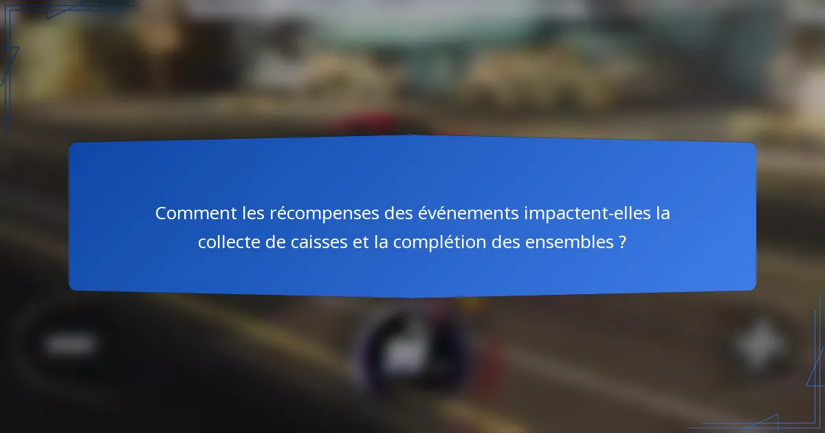 Comment les récompenses des événements impactent-elles la collecte de caisses et la complétion des ensembles ?