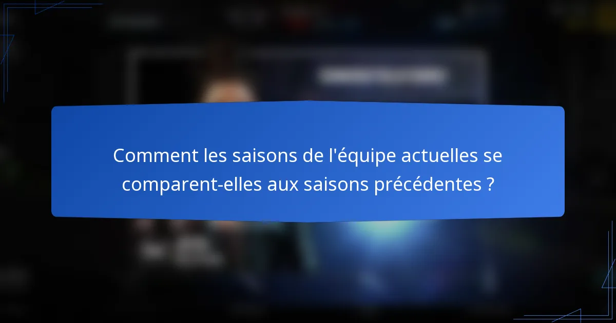 Comment les saisons de l'équipe actuelles se comparent-elles aux saisons précédentes ?