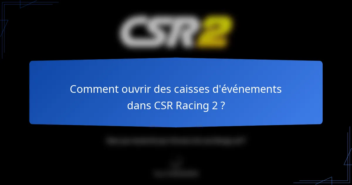 Comment ouvrir des caisses d'événements dans CSR Racing 2 ?