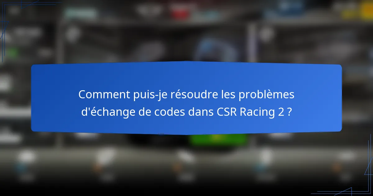 Comment puis-je résoudre les problèmes d'échange de codes dans CSR Racing 2 ?