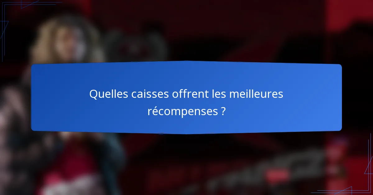 Quelles caisses offrent les meilleures récompenses ?