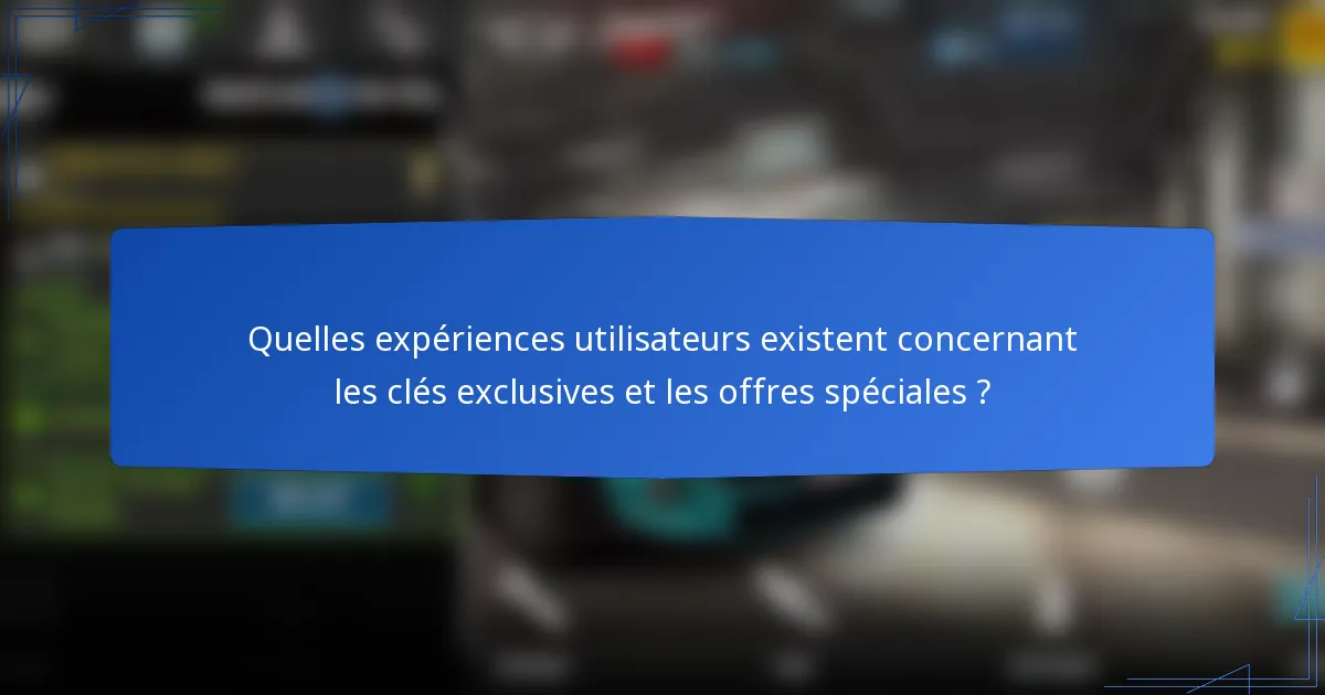Quelles expériences utilisateurs existent concernant les clés exclusives et les offres spéciales ?