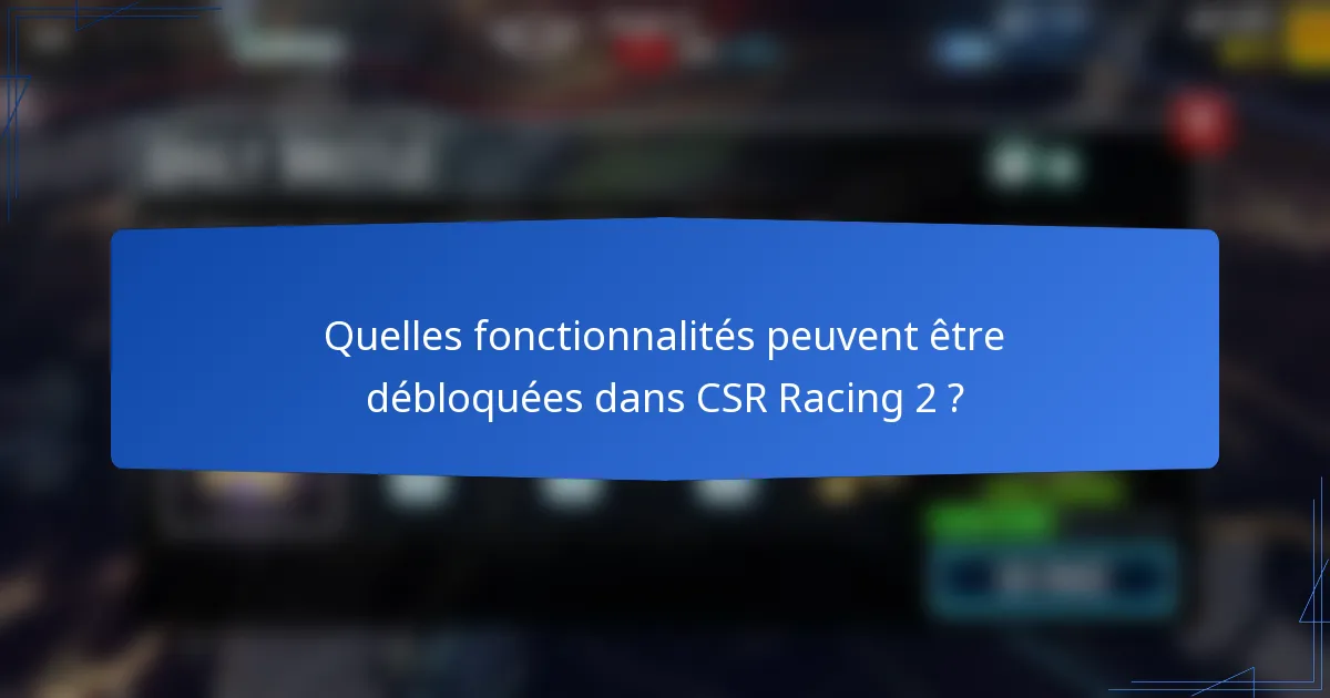 Quelles fonctionnalités peuvent être débloquées dans CSR Racing 2 ?