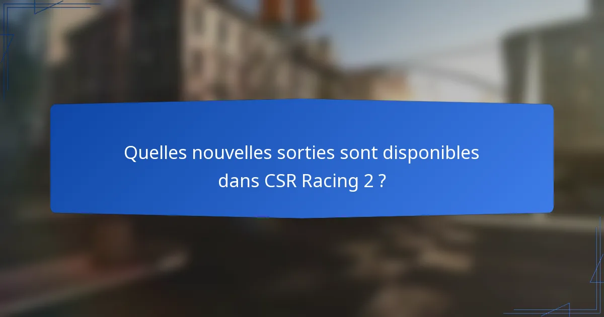 Quelles nouvelles sorties sont disponibles dans CSR Racing 2 ?