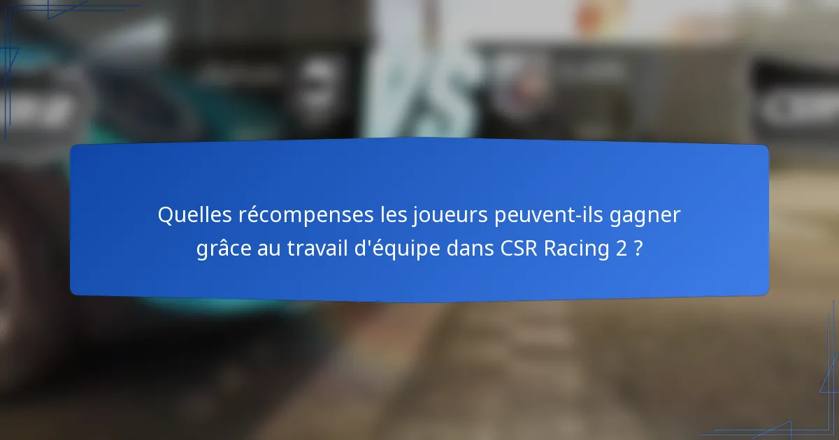 Quelles récompenses les joueurs peuvent-ils gagner grâce au travail d'équipe dans CSR Racing 2 ?