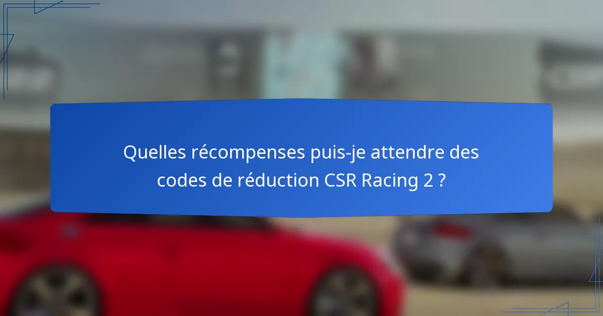 Quelles récompenses puis-je attendre des codes de réduction CSR Racing 2 ?