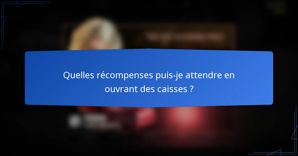 Quelles récompenses puis-je attendre en ouvrant des caisses ?