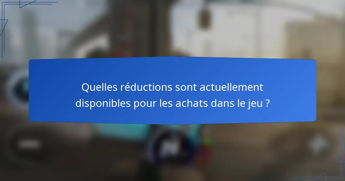 Quelles réductions sont actuellement disponibles pour les achats dans le jeu ?