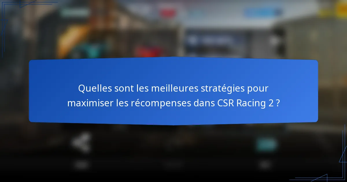 Quelles sont les meilleures stratégies pour maximiser les récompenses dans CSR Racing 2 ?