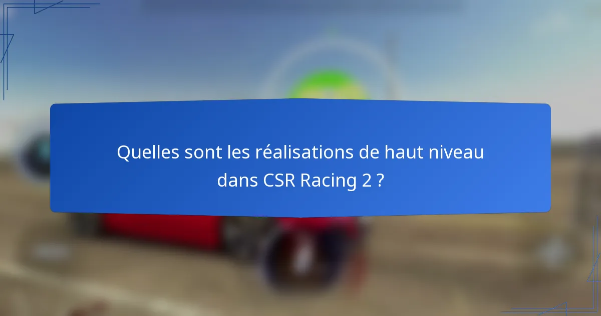 Quelles sont les réalisations de haut niveau dans CSR Racing 2 ?
