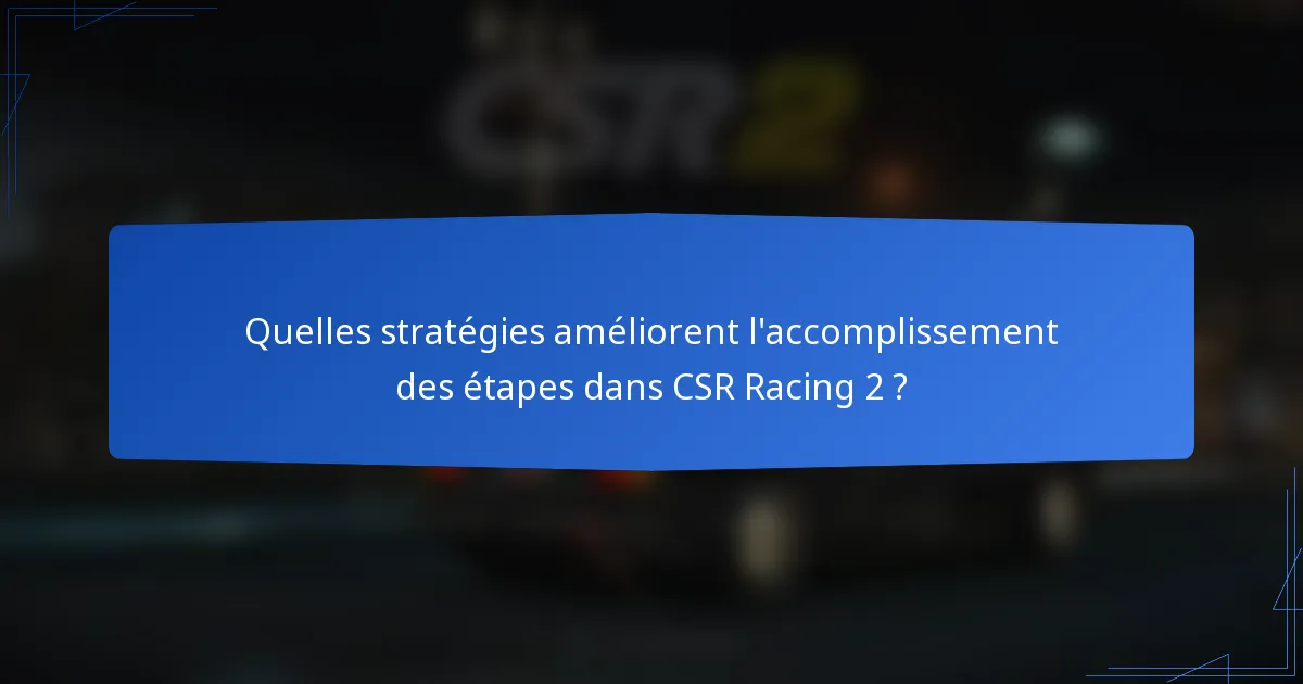 Quelles stratégies améliorent l'accomplissement des étapes dans CSR Racing 2 ?
