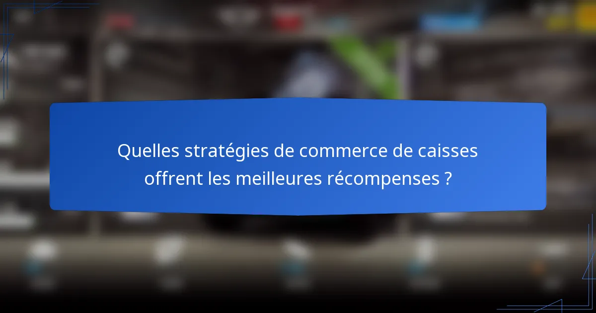 Quelles stratégies de commerce de caisses offrent les meilleures récompenses ?