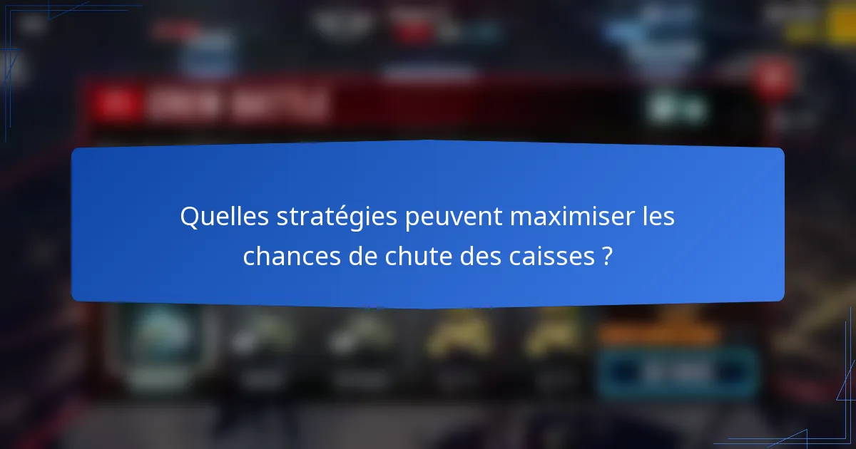 Quelles stratégies peuvent maximiser les chances de chute des caisses ?