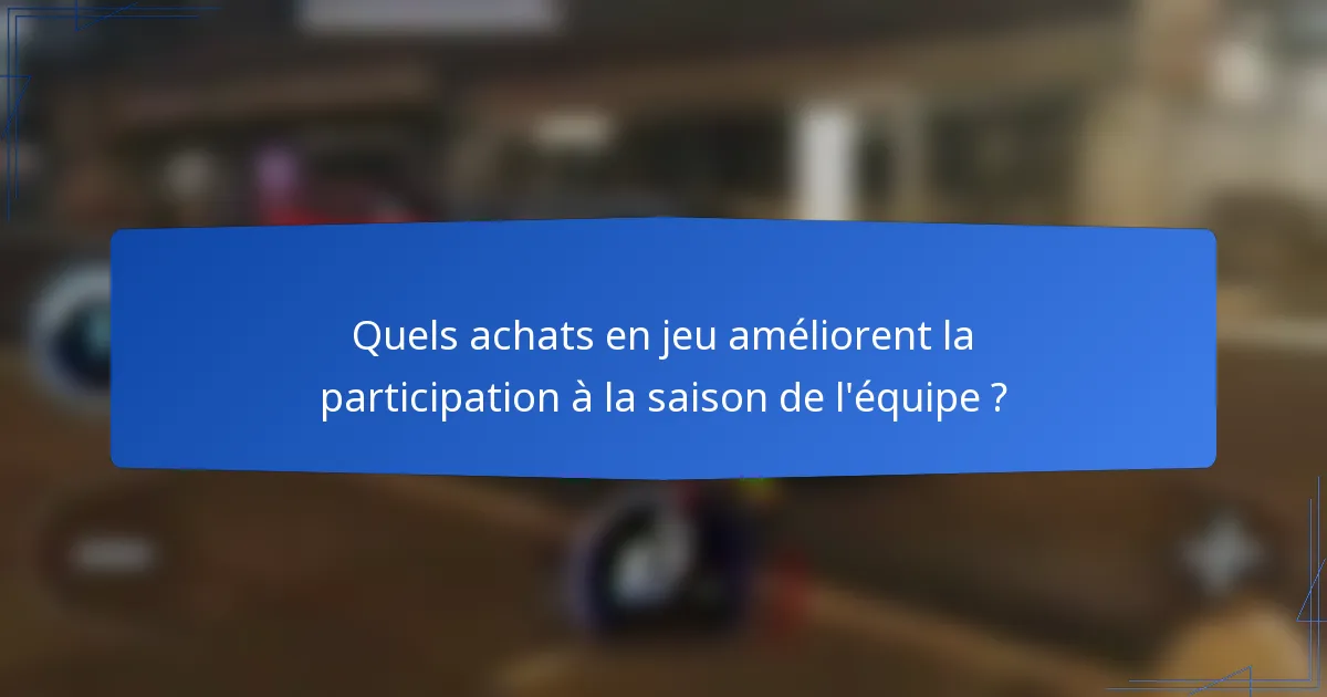 Quels achats en jeu améliorent la participation à la saison de l'équipe ?