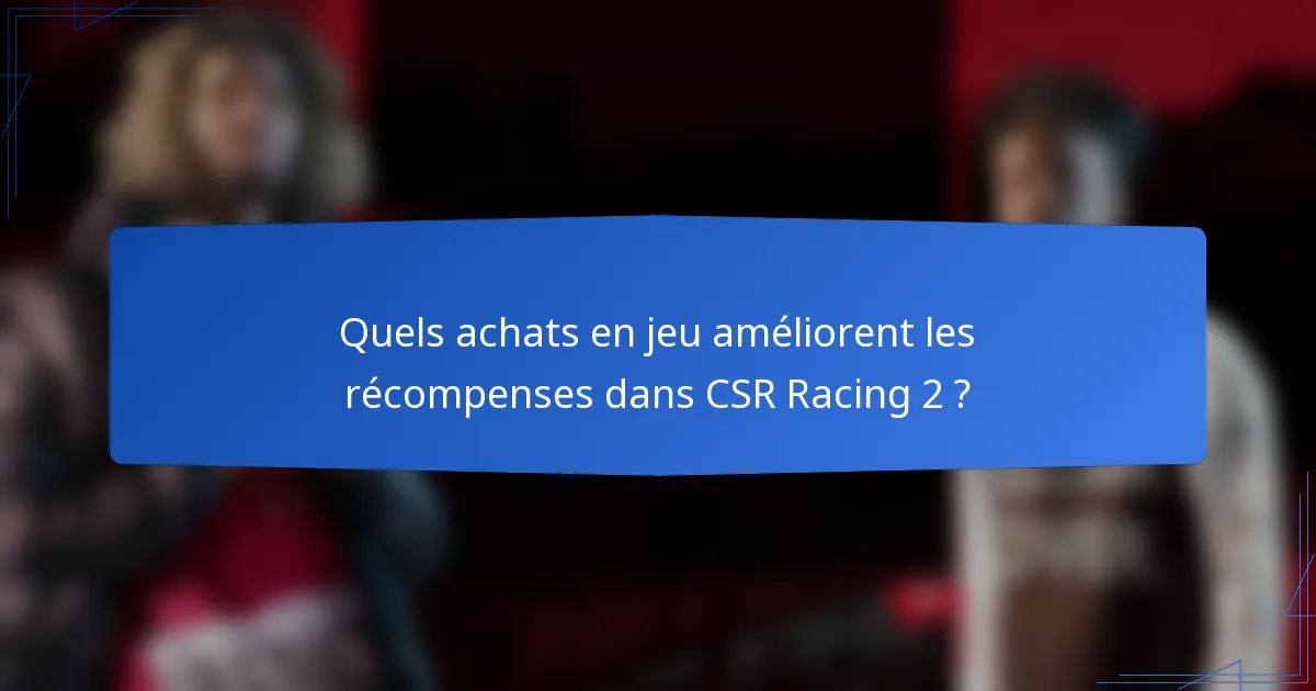 Quels achats en jeu améliorent les récompenses dans CSR Racing 2 ?
