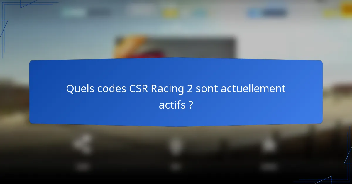 Quels codes CSR Racing 2 sont actuellement actifs ?