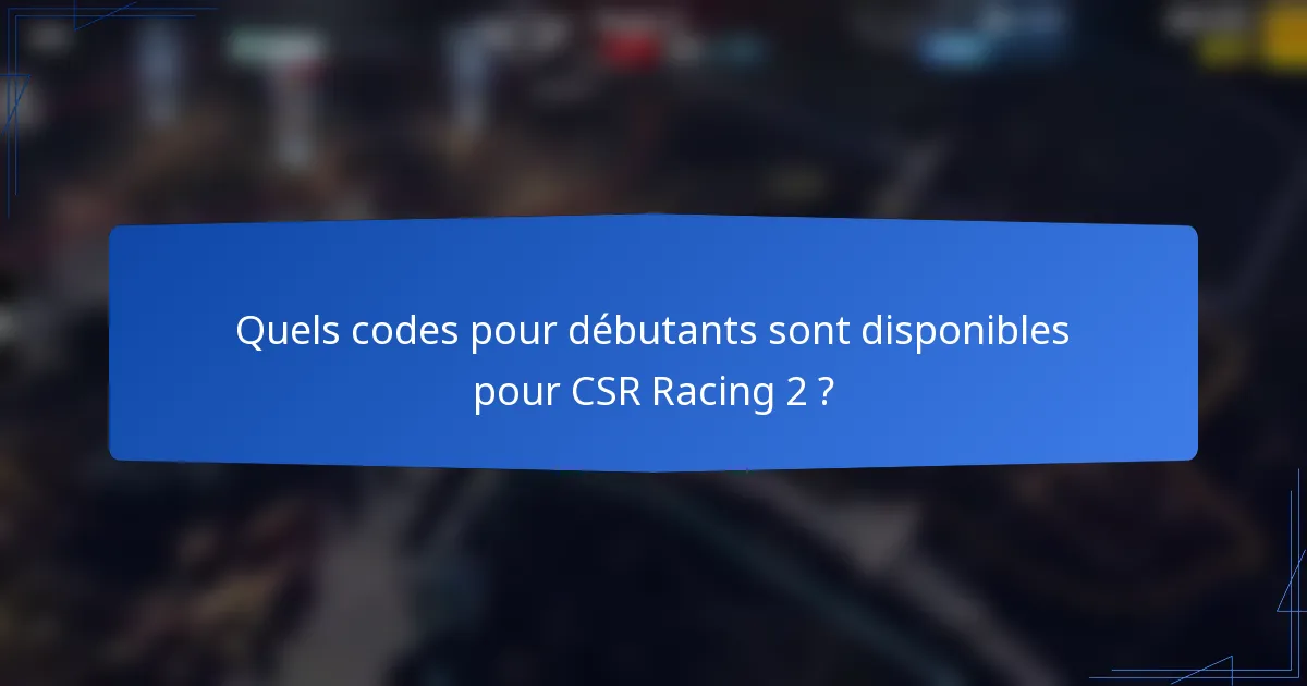 Quels codes pour débutants sont disponibles pour CSR Racing 2 ?