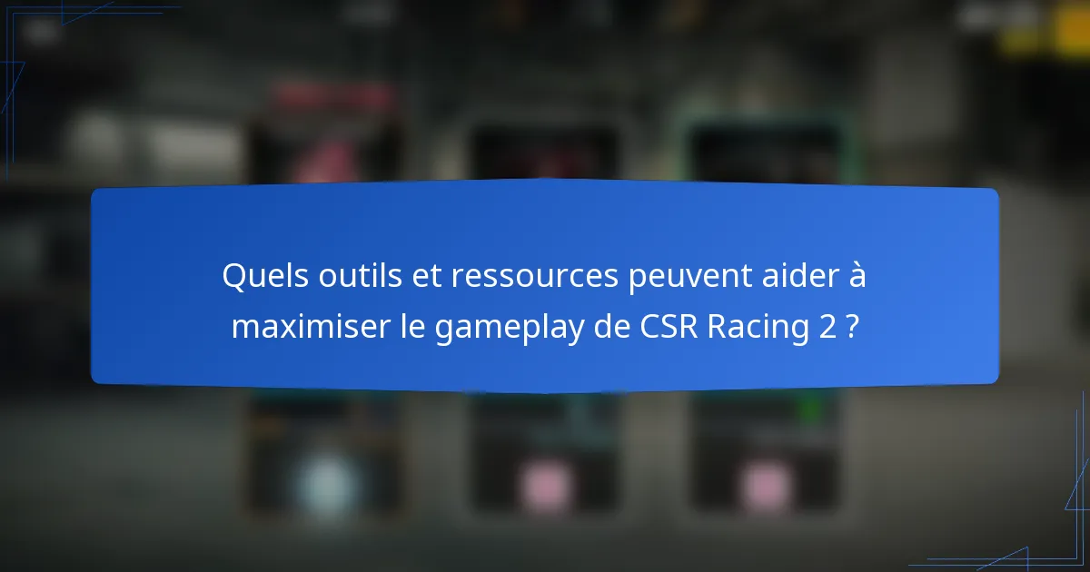 Quels outils et ressources peuvent aider à maximiser le gameplay de CSR Racing 2 ?