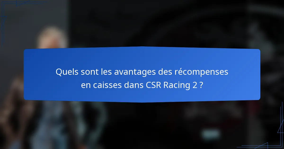 Quels sont les avantages des récompenses en caisses dans CSR Racing 2 ?