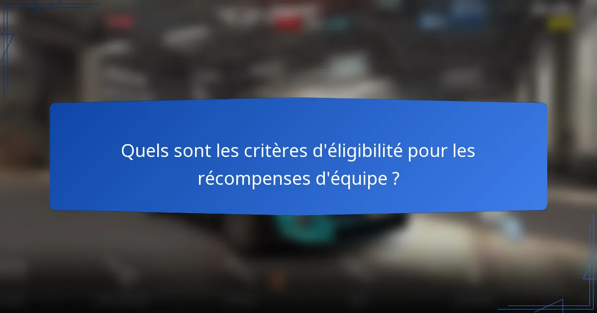 Quels sont les critères d'éligibilité pour les récompenses d'équipe ?