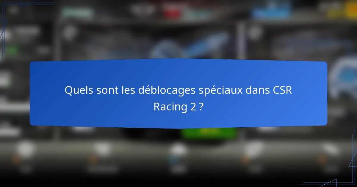 Quels sont les déblocages spéciaux dans CSR Racing 2 ?