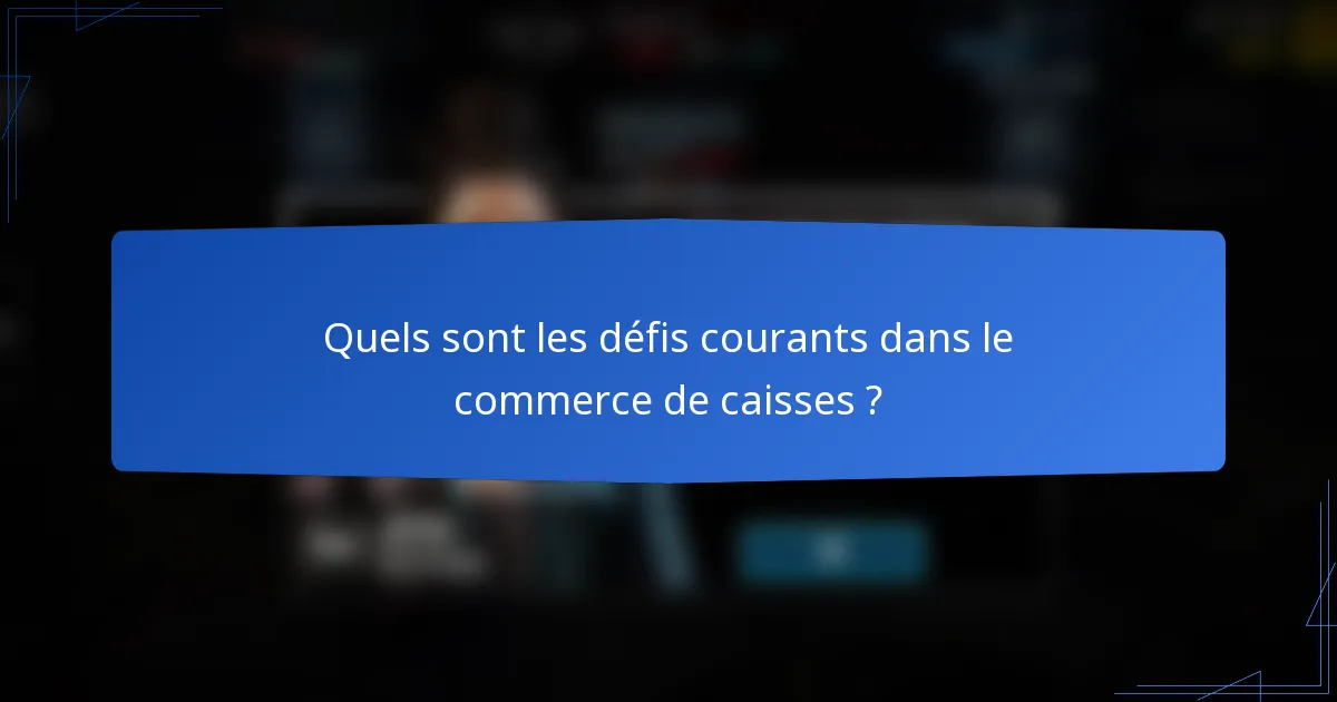 Quels sont les défis courants dans le commerce de caisses ?