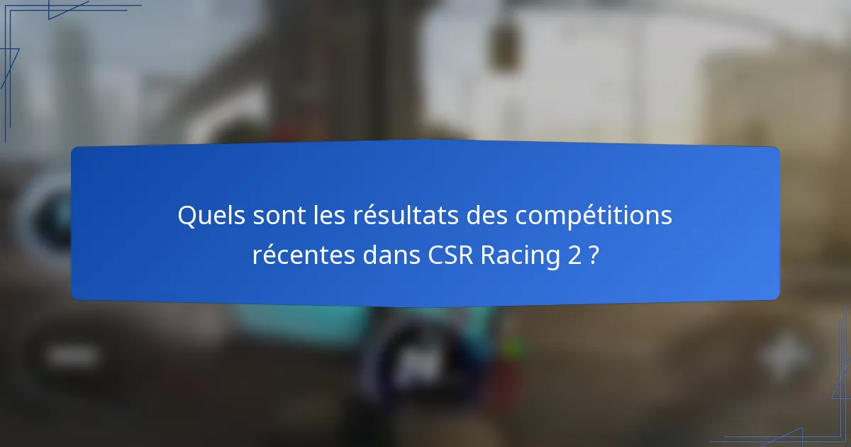 Quels sont les résultats des compétitions récentes dans CSR Racing 2 ?