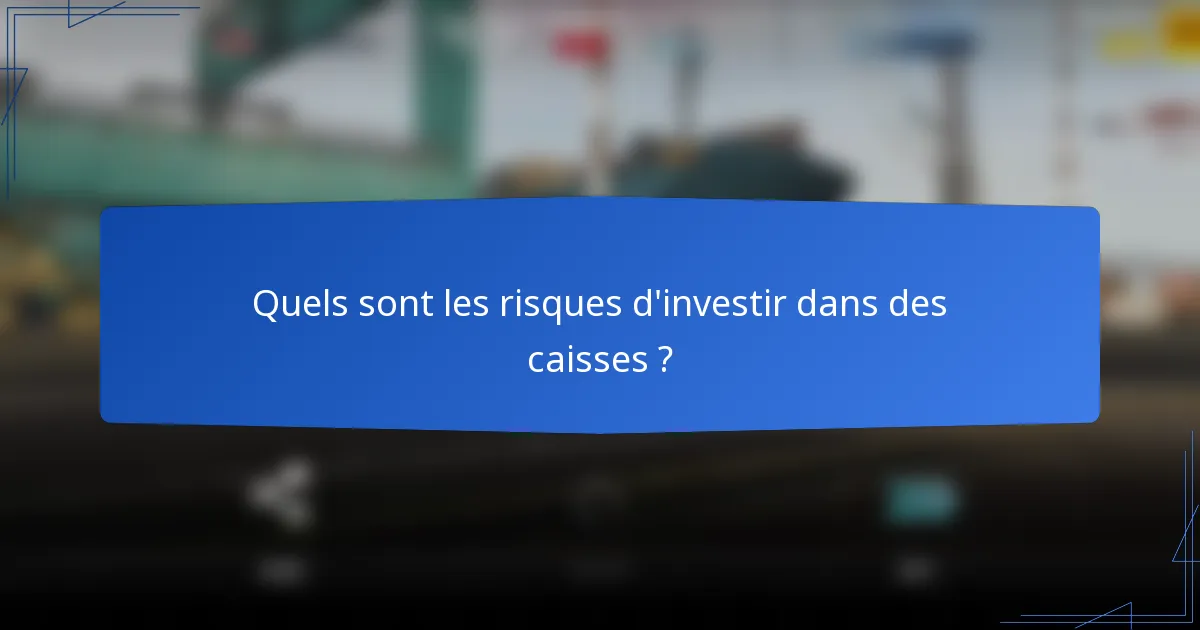 Quels sont les risques d'investir dans des caisses ?
